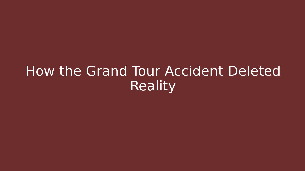 How the Grand Tour Accident Deleted Reality