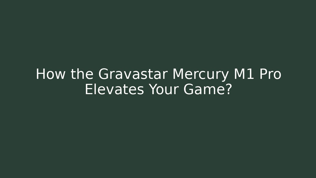 How the Gravastar Mercury M1 Pro Elevates Your Game?
