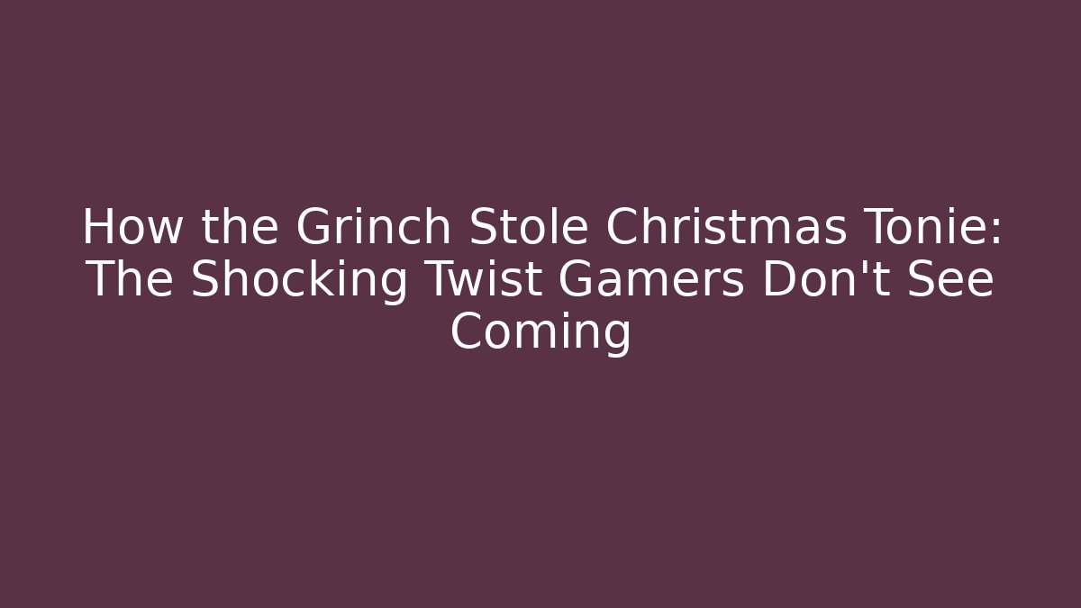 How the Grinch Stole Christmas Tonie: The Shocking Twist Gamers Don't See Coming