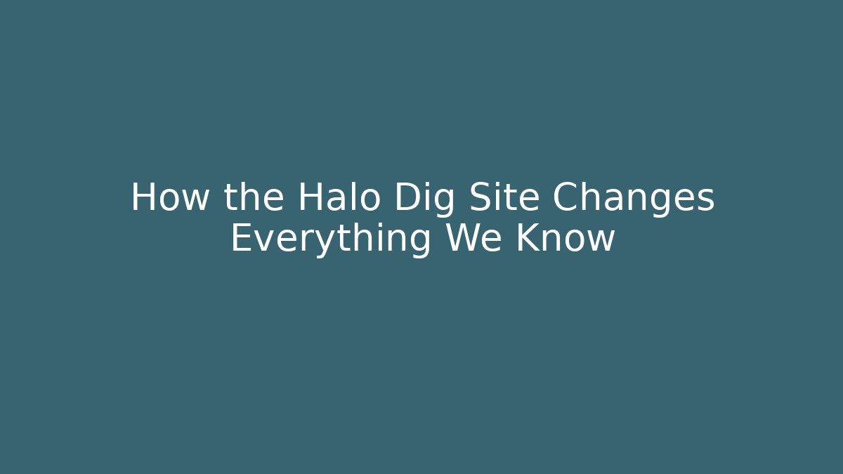 How the Halo Dig Site Changes Everything We Know