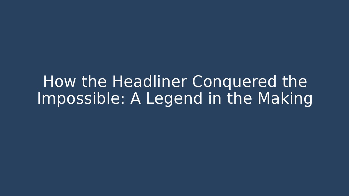 How the Headliner Conquered the Impossible: A Legend in the Making