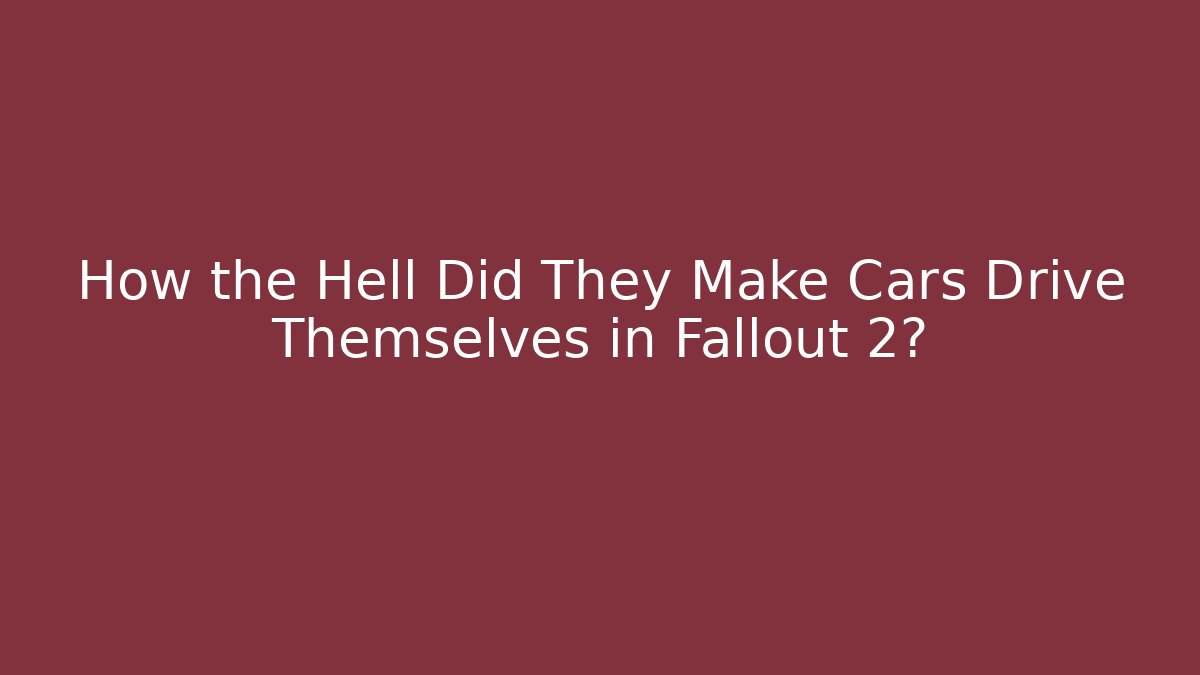 How the Hell Did They Make Cars Drive Themselves in Fallout 2?