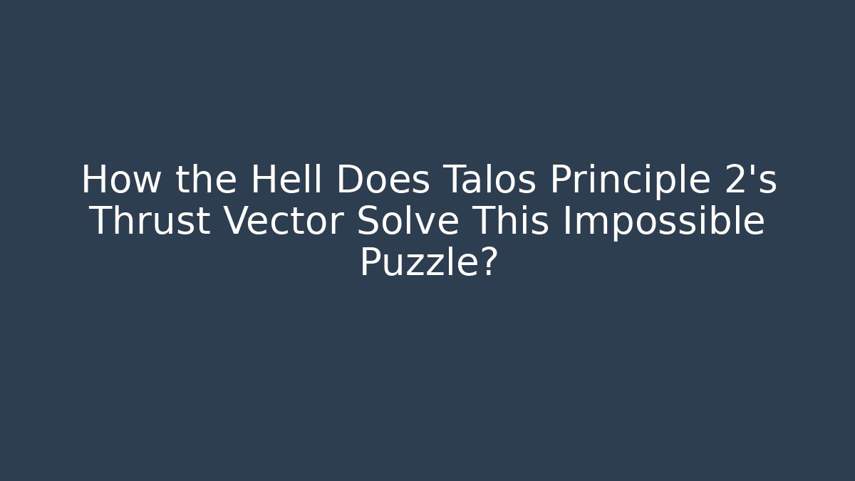 How the Hell Does Talos Principle 2's Thrust Vector Solve This Impossible Puzzle?