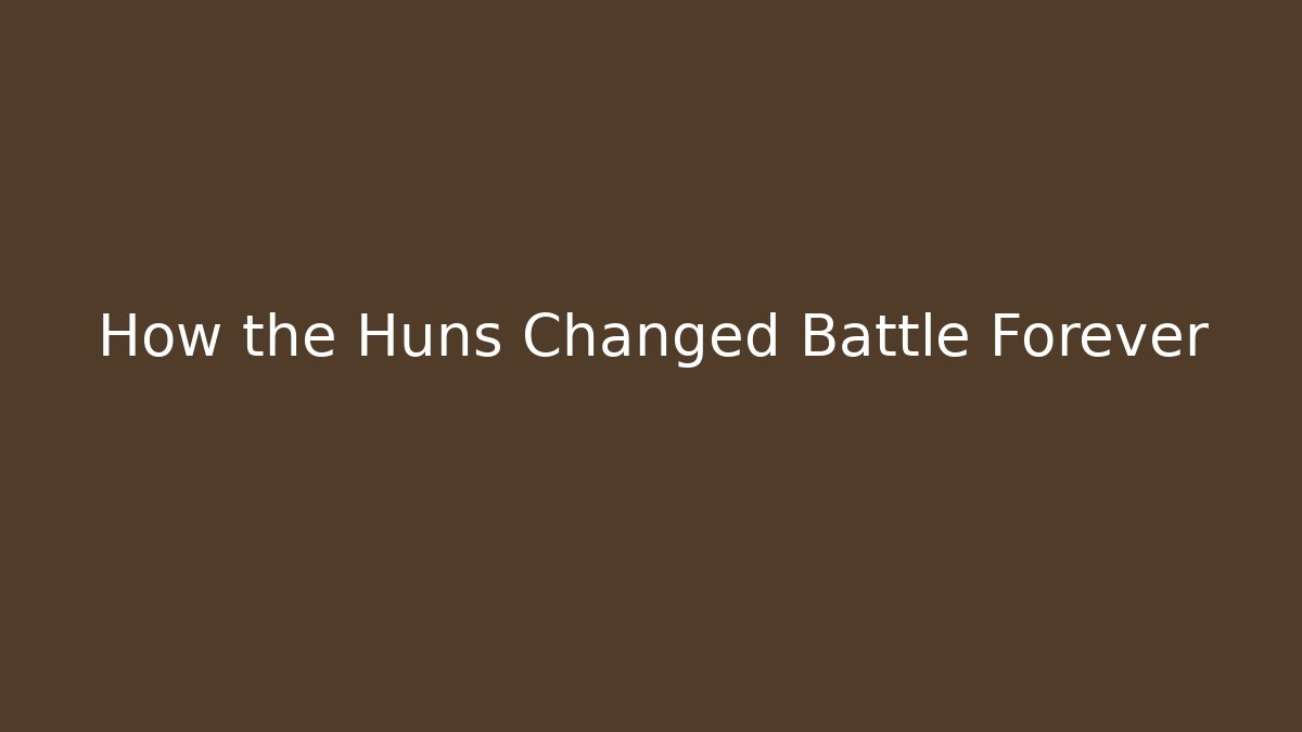 How the Huns Changed Battle Forever