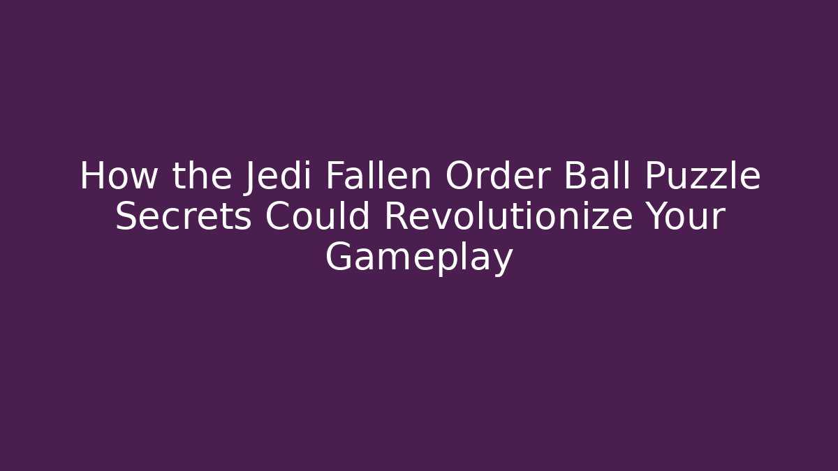 How the Jedi Fallen Order Ball Puzzle Secrets Could Revolutionize Your Gameplay