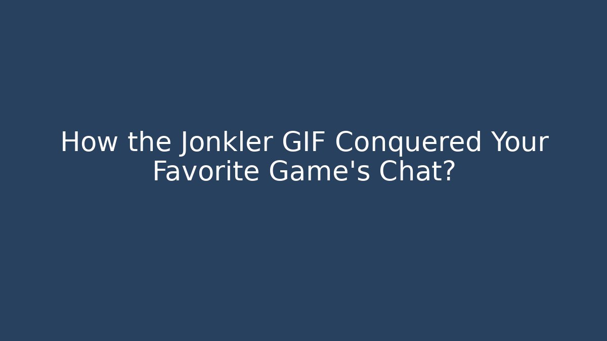 How the Jonkler GIF Conquered Your Favorite Game's Chat?