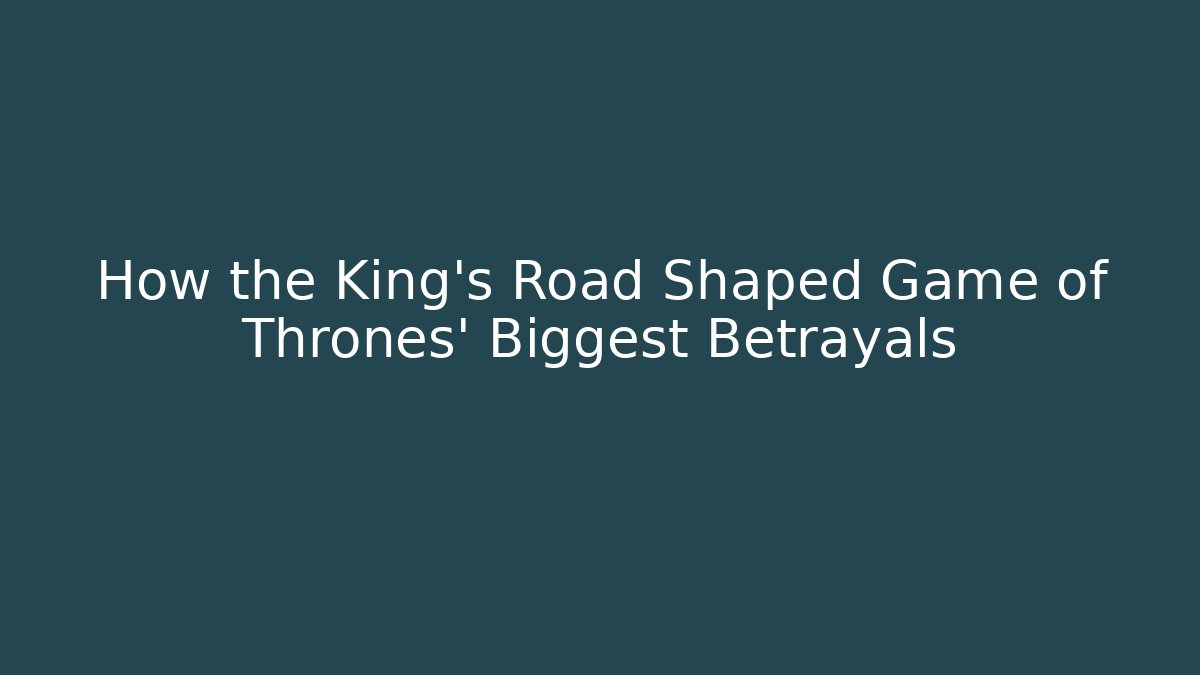 How the King’s Road Shaped Game of Thrones’ Biggest Betrayals