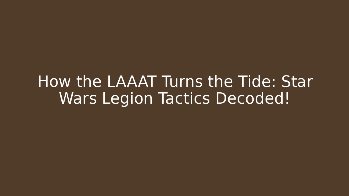 How the LAAAT Turns the Tide: Star Wars Legion Tactics Decoded!