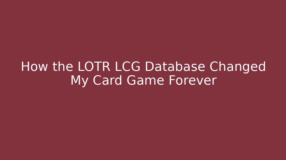 How the LOTR LCG Database Changed My Card Game Forever