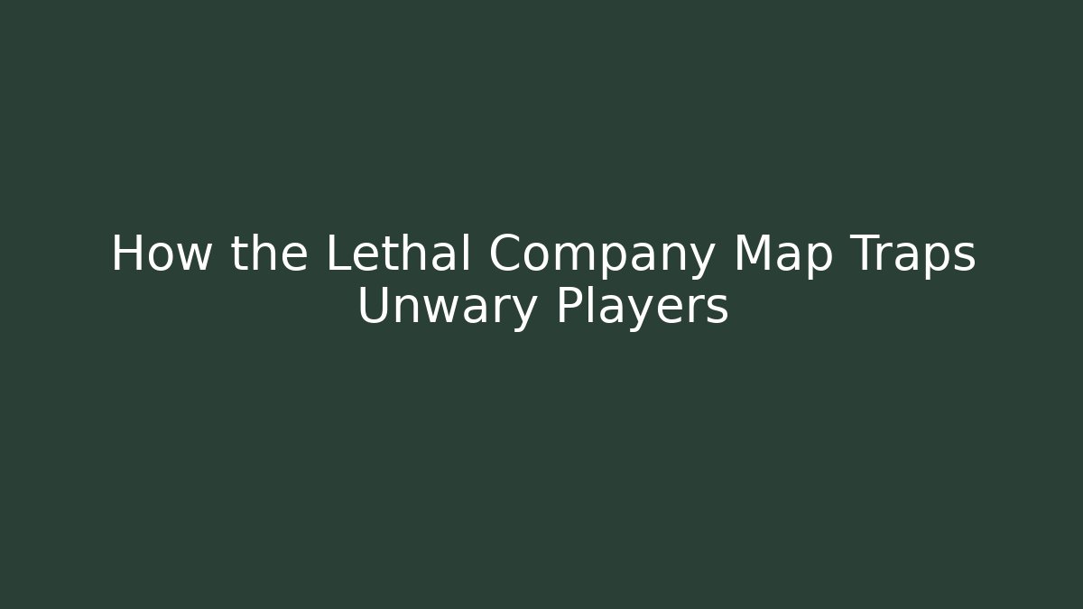 How the Lethal Company Map Traps Unwary Players