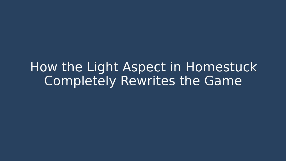 How the Light Aspect in Homestuck Completely Rewrites the Game