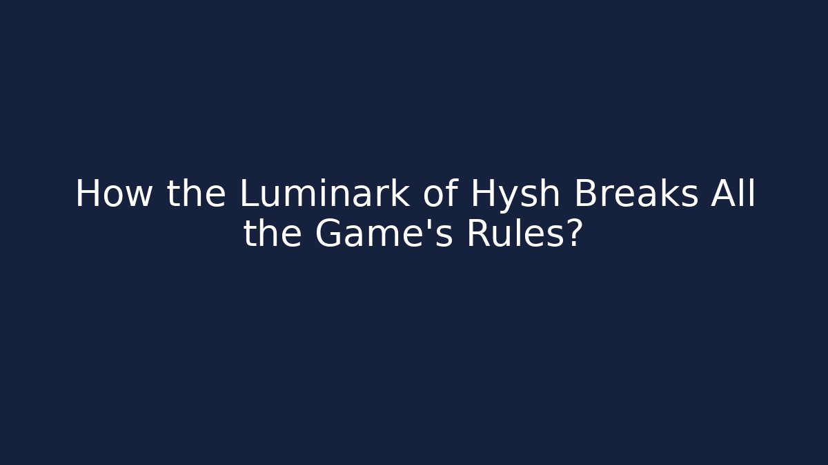How the Luminark of Hysh Breaks All the Game's Rules?