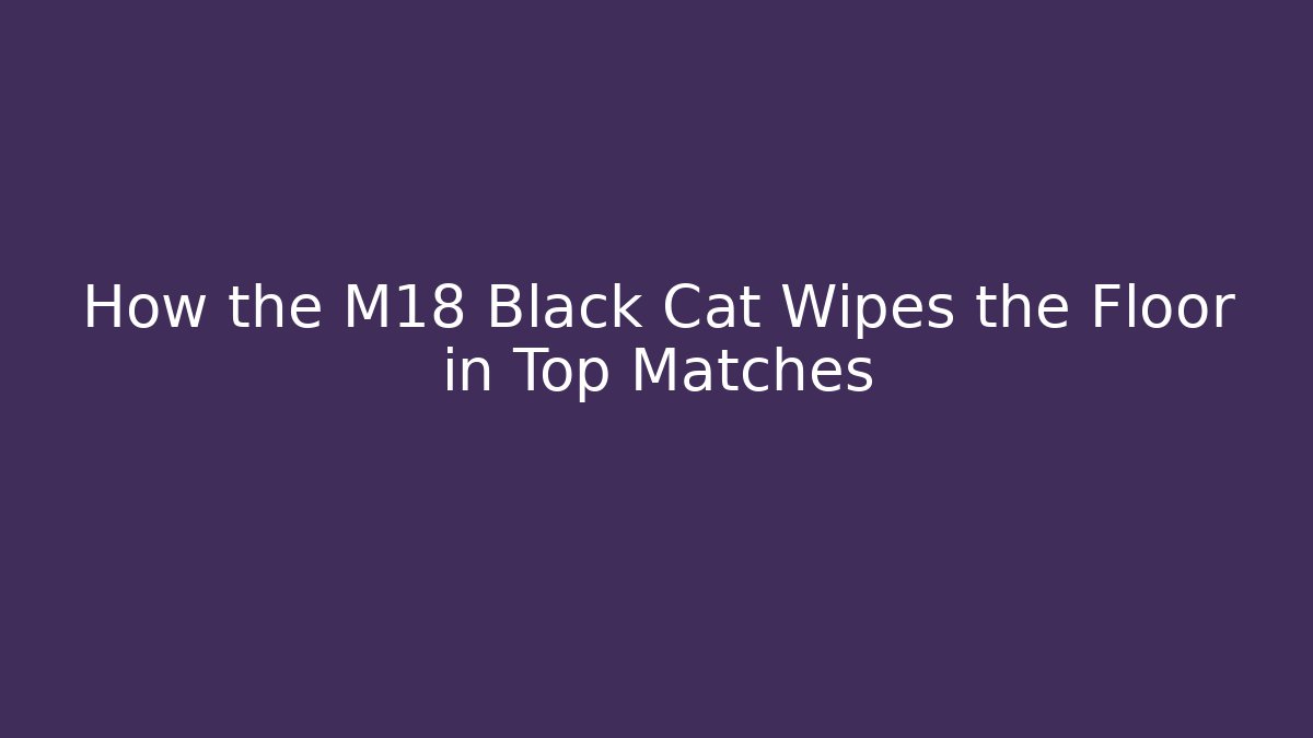How the M18 Black Cat Wipes the Floor in Top Matches