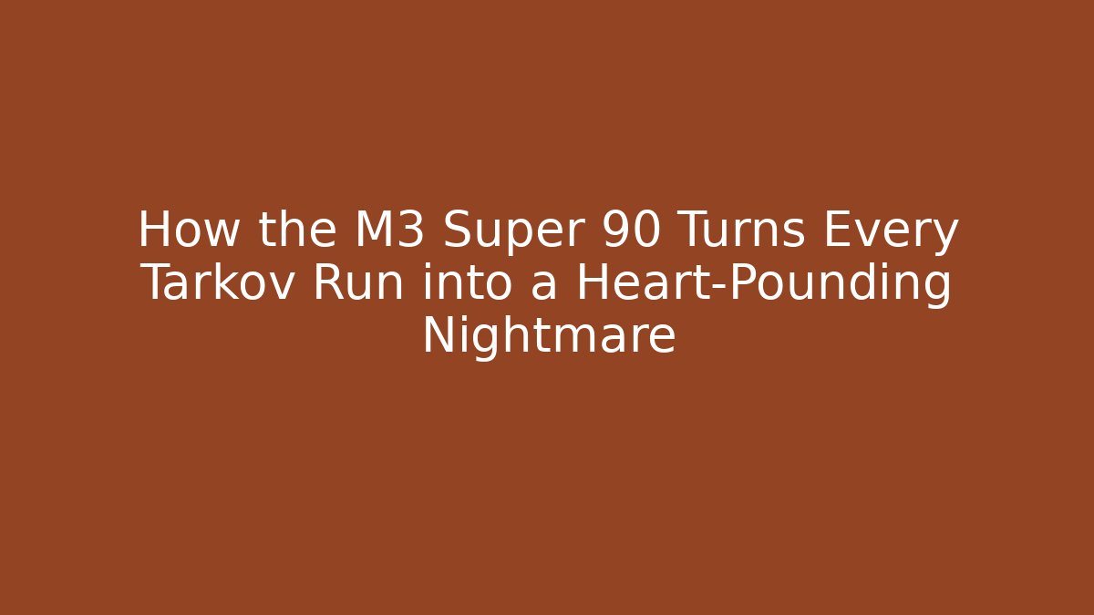 How the M3 Super 90 Turns Every Tarkov Run into a Heart-Pounding Nightmare
