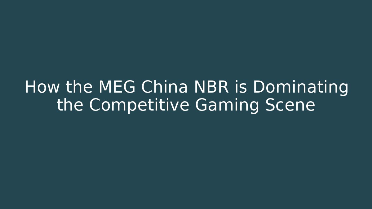 How the MEG China NBR is Dominating the Competitive Gaming Scene