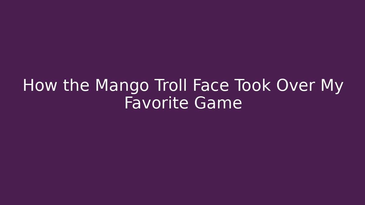 How the Mango Troll Face Took Over My Favorite Game