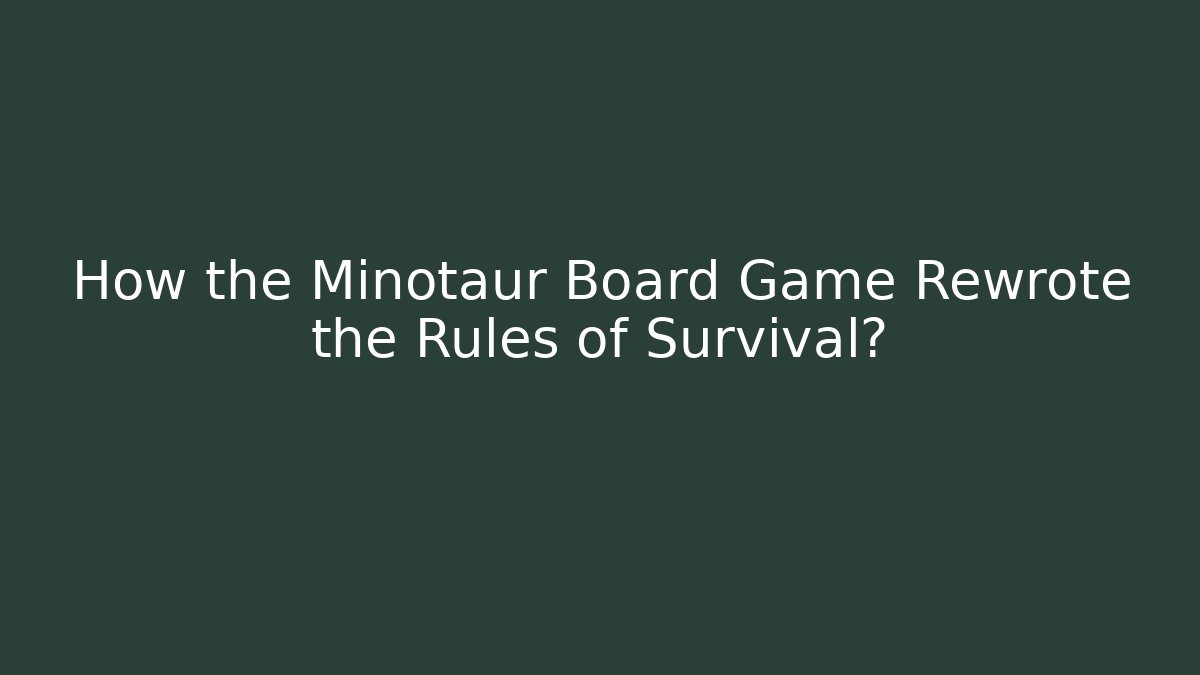 How the Minotaur Board Game Rewrote the Rules of Survival?