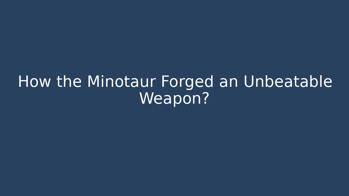 How the Minotaur Forged an Unbeatable Weapon?