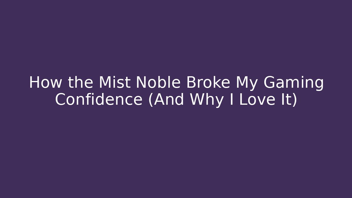 How the Mist Noble Broke My Gaming Confidence (And Why I Love It)