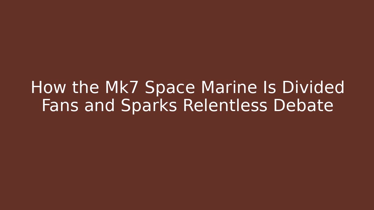 How the Mk7 Space Marine Is Divided Fans and Sparks Relentless Debate