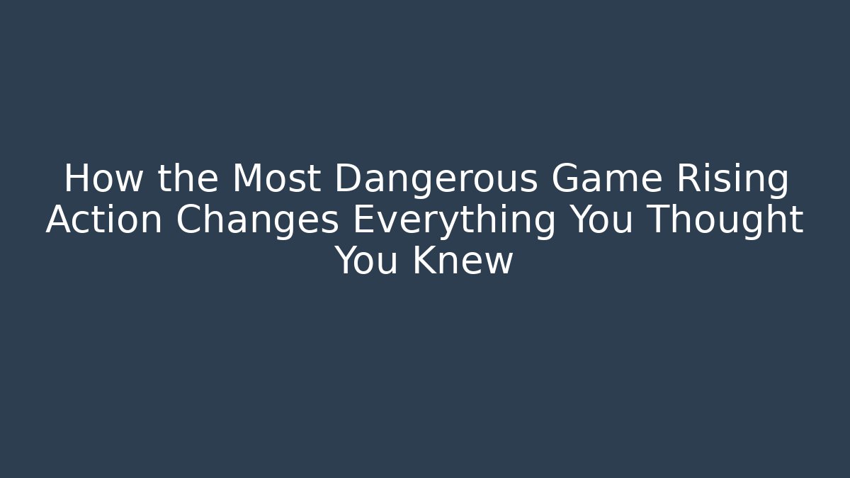 How the Most Dangerous Game Rising Action Changes Everything You Thought You Knew