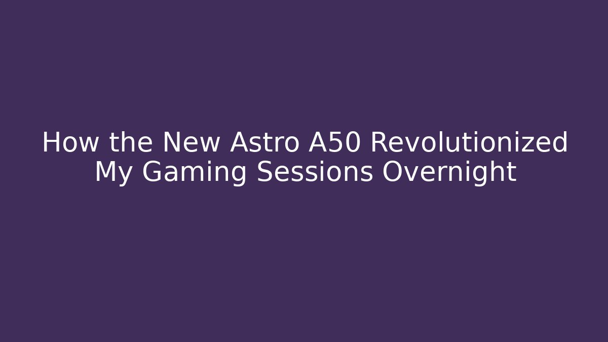 How the New Astro A50 Revolutionized My Gaming Sessions Overnight