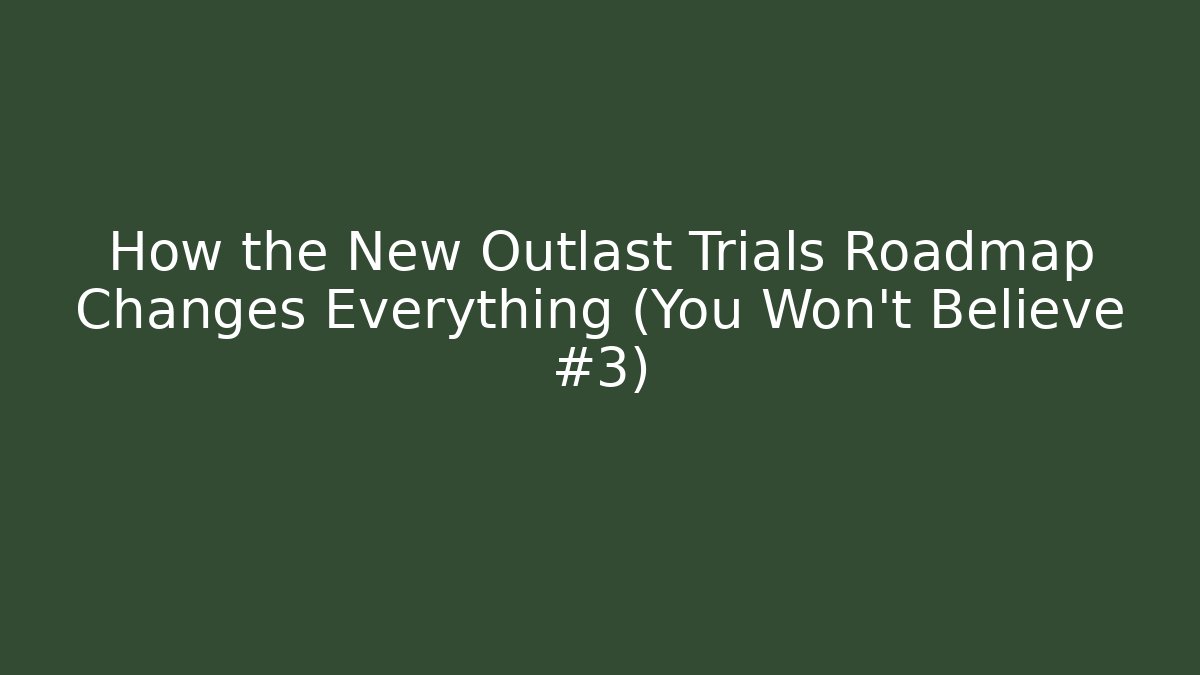 How the New Outlast Trials Roadmap Changes Everything (You Won’t Believe #3)