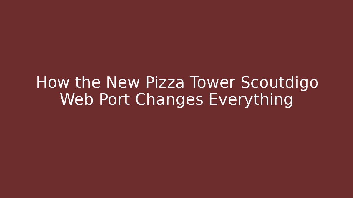 How the New Pizza Tower Scoutdigo Web Port Changes Everything