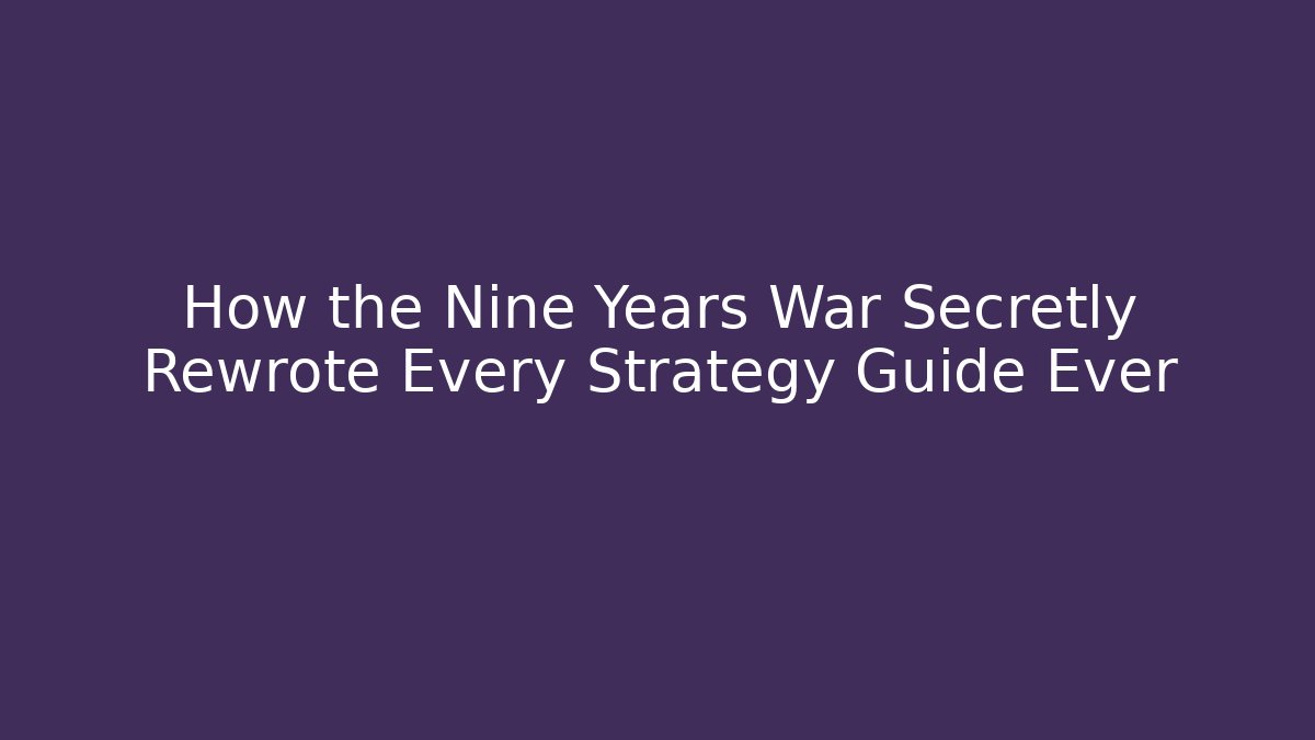 How the Nine Years War Secretly Rewrote Every Strategy Guide Ever