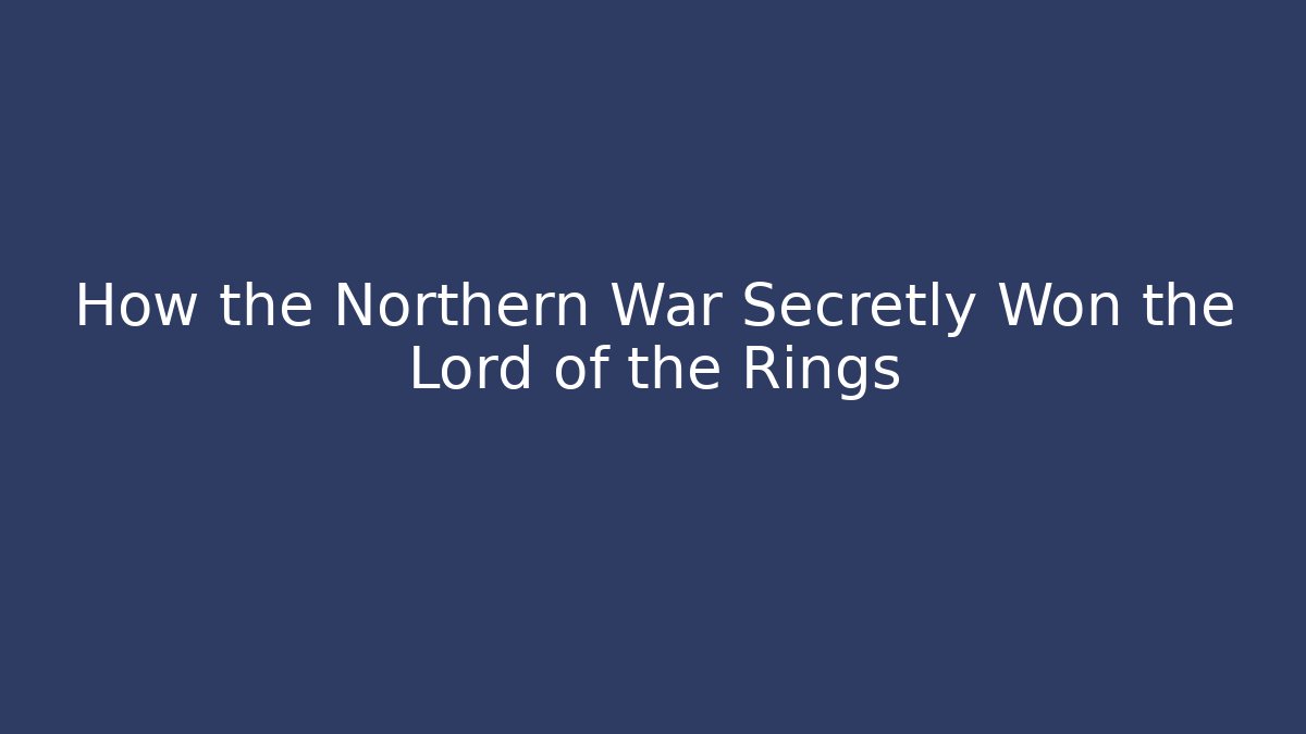 How the Northern War Secretly Won the Lord of the Rings