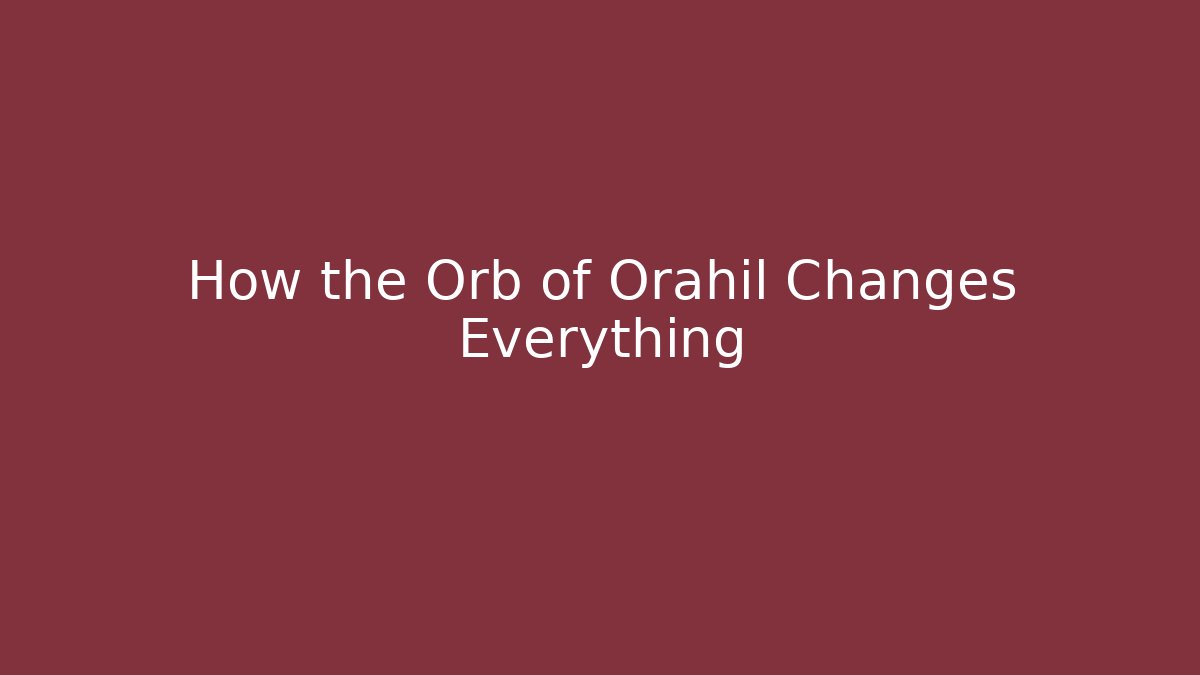 How the Orb of Orahil Changes Everything