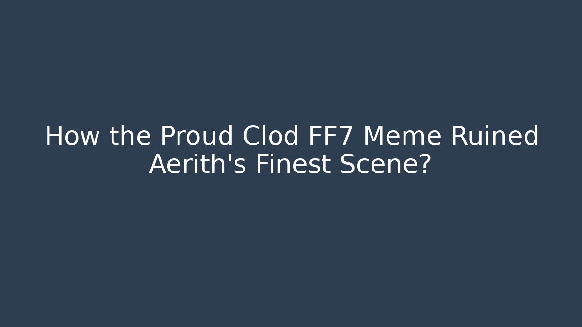 How the Proud Clod FF7 Meme Ruined Aerith's Finest Scene?