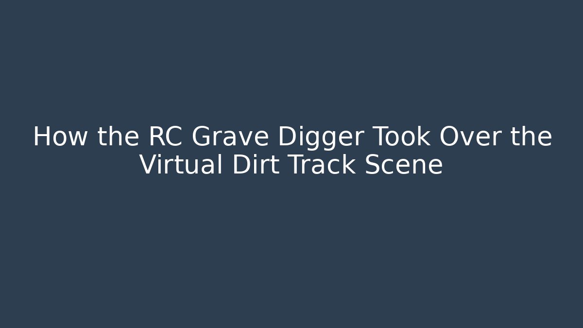 How the RC Grave Digger Took Over the Virtual Dirt Track Scene