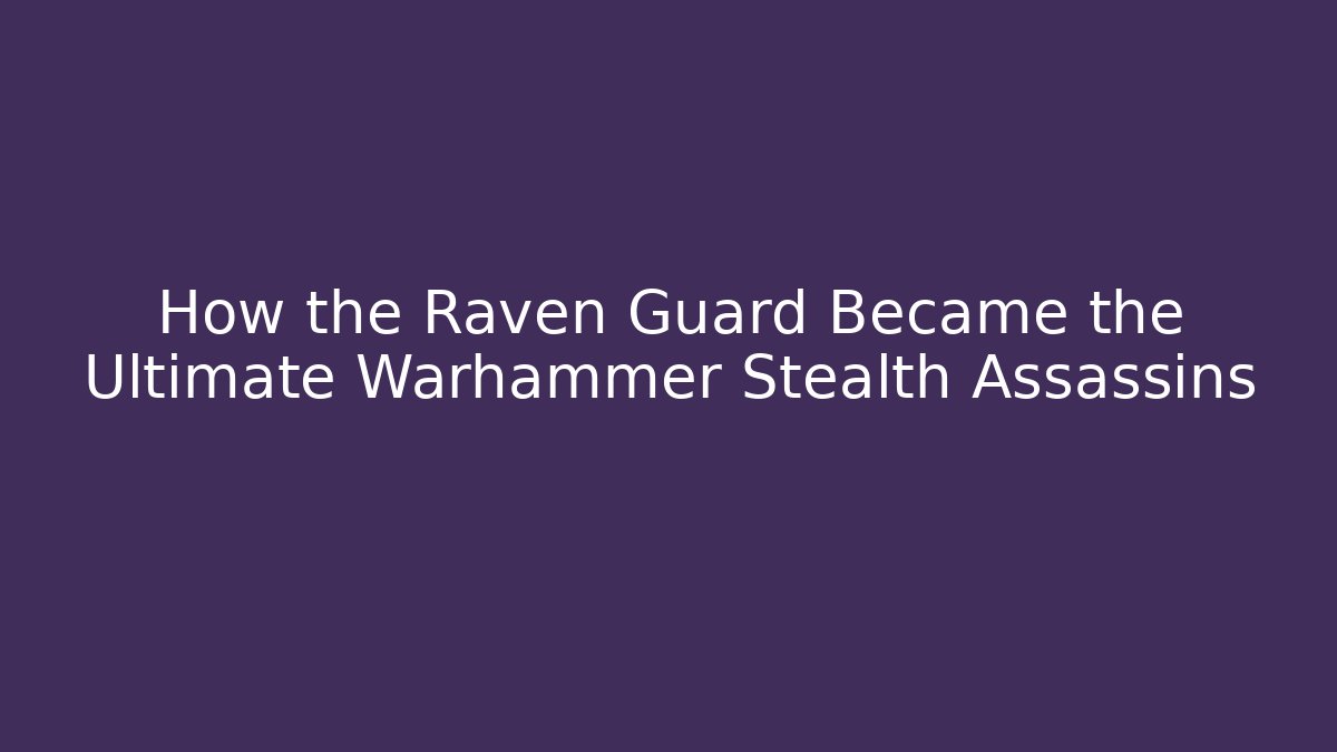 How the Raven Guard Became the Ultimate Warhammer Stealth Assassins