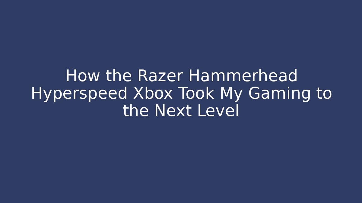 How the Razer Hammerhead Hyperspeed Xbox Took My Gaming to the Next Level