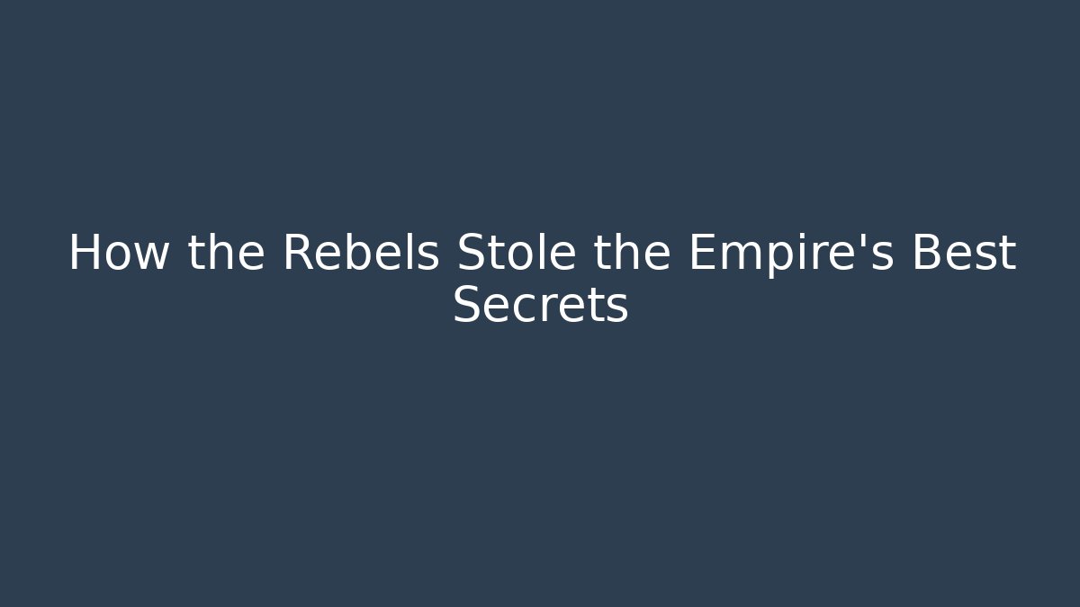 How the Rebels Stole the Empire's Best Secrets