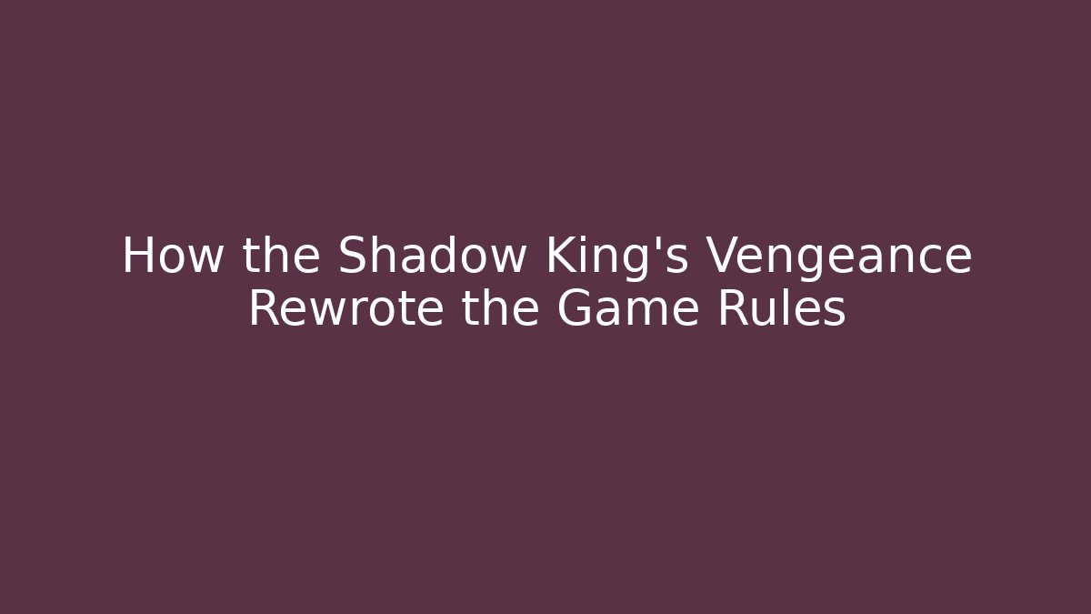 How the Shadow King's Vengeance Rewrote the Game Rules