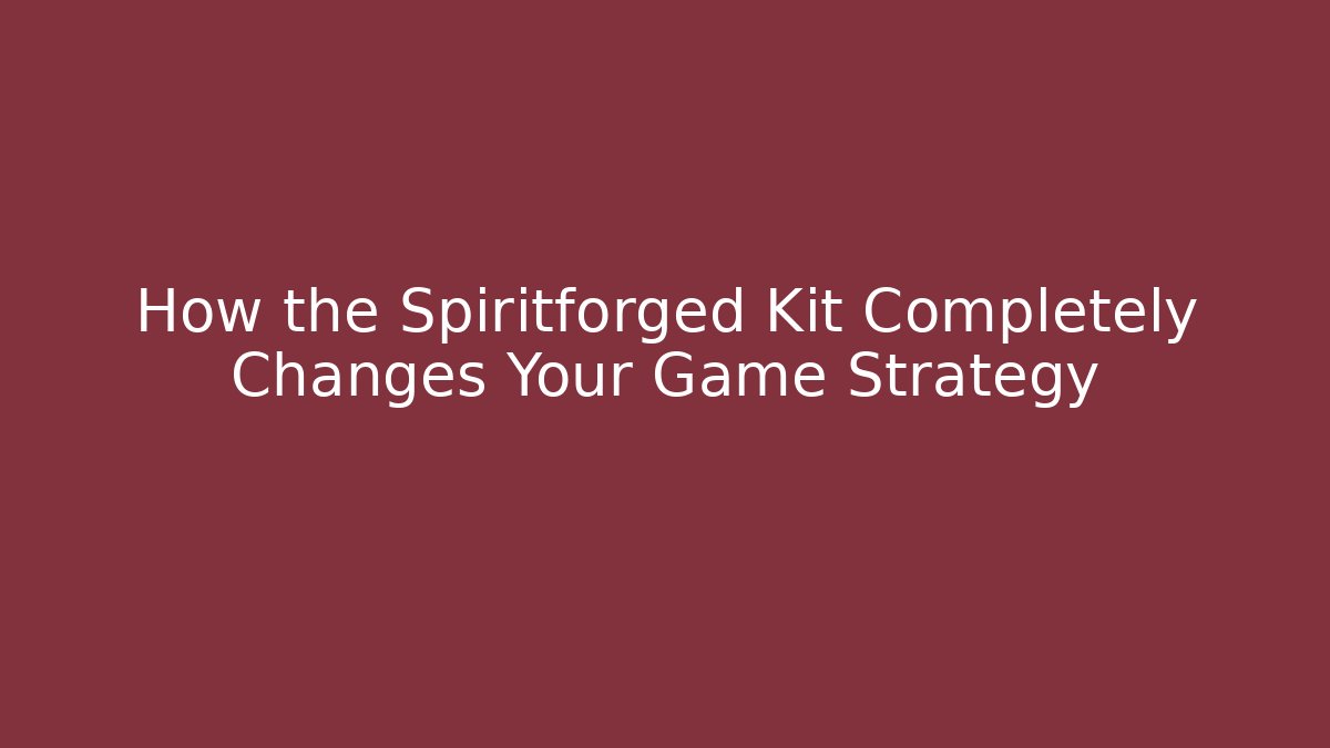 How the Spiritforged Kit Completely Changes Your Game Strategy