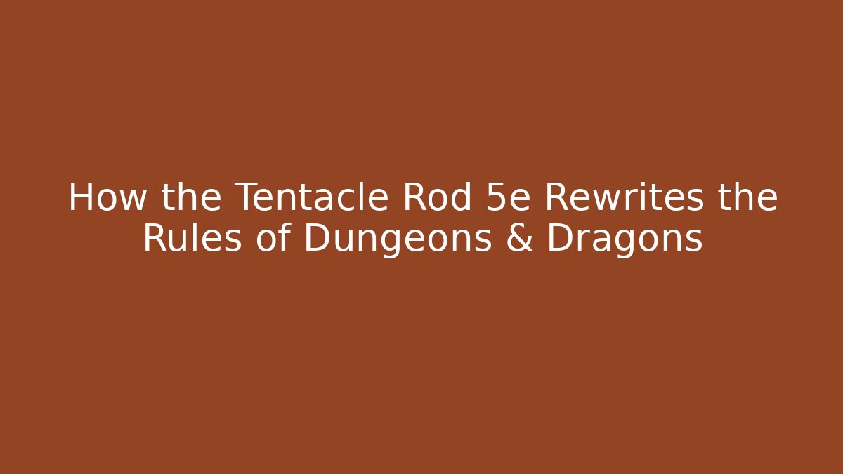 How the Tentacle Rod 5e Rewrites the Rules of Dungeons & Dragons