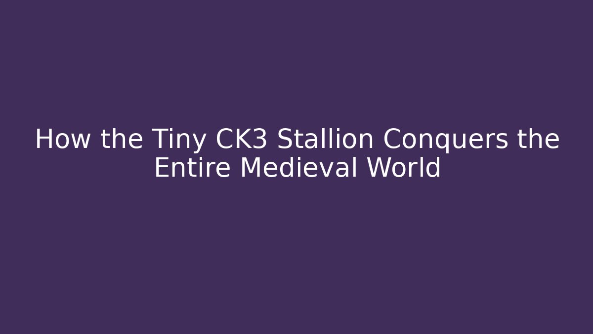 How the Tiny CK3 Stallion Conquers the Entire Medieval World