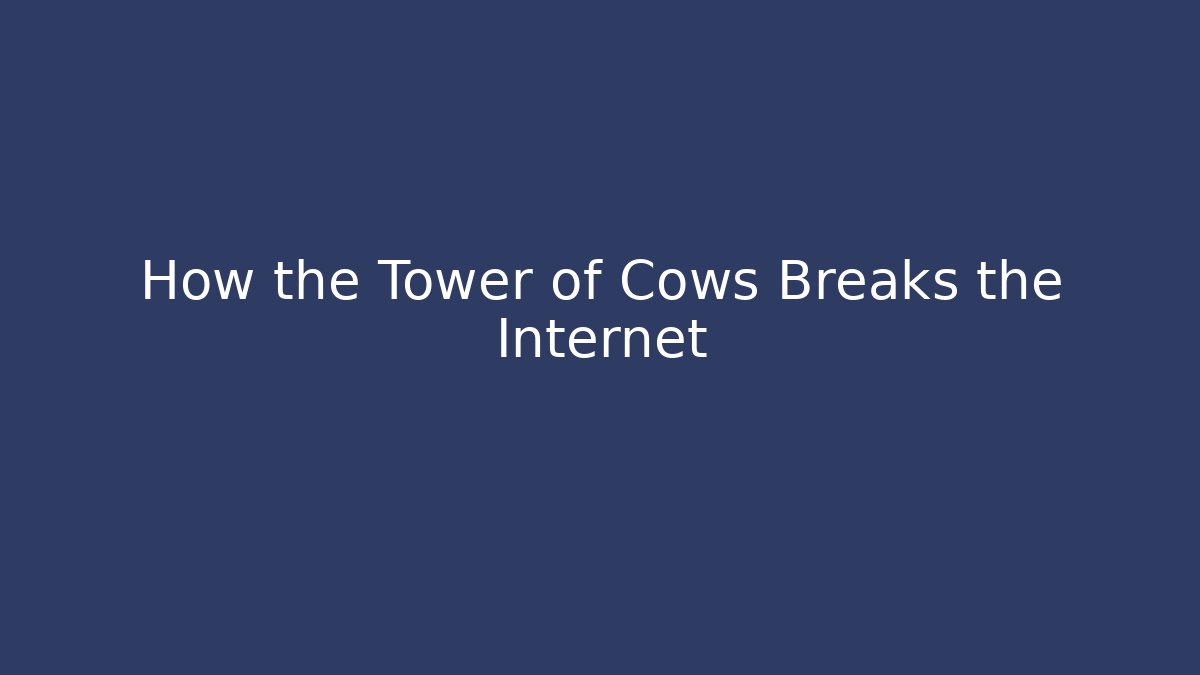 How the Tower of Cows Breaks the Internet