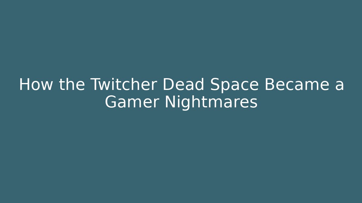 How the Twitcher Dead Space Became a Gamer Nightmares