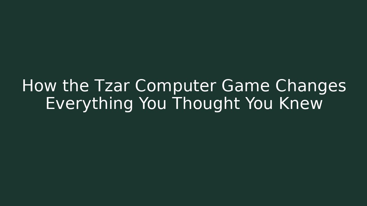 How the Tzar Computer Game Changes Everything You Thought You Knew - Critter Realm