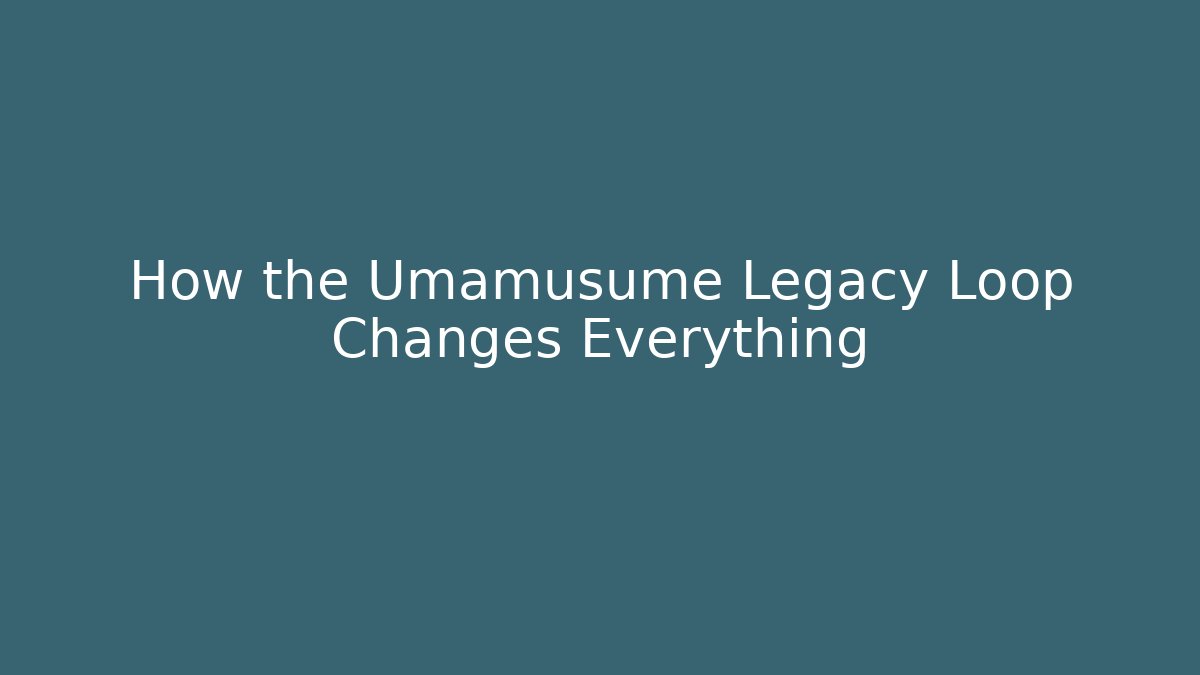 How the Umamusume Legacy Loop Changes Everything