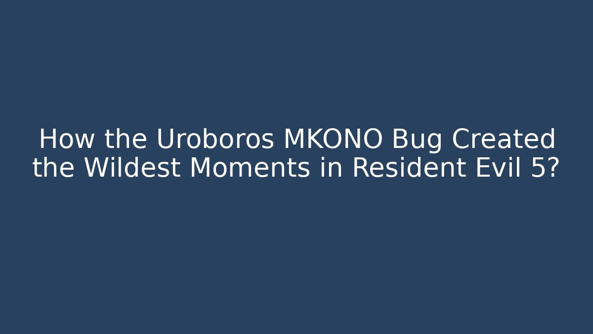 How the Uroboros MKONO Bug Created the Wildest Moments in Resident Evil 5?
