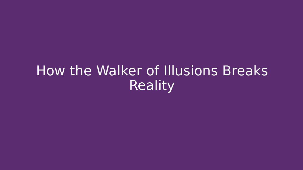 How the Walker of Illusions Breaks Reality