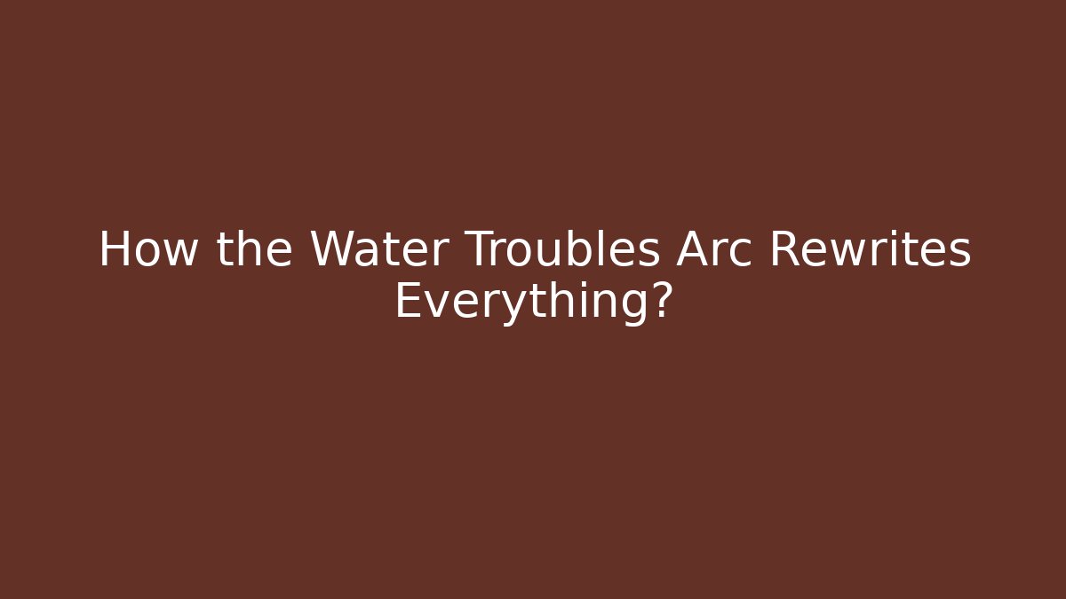 How the Water Troubles Arc Rewrites Everything? - Critter Realm