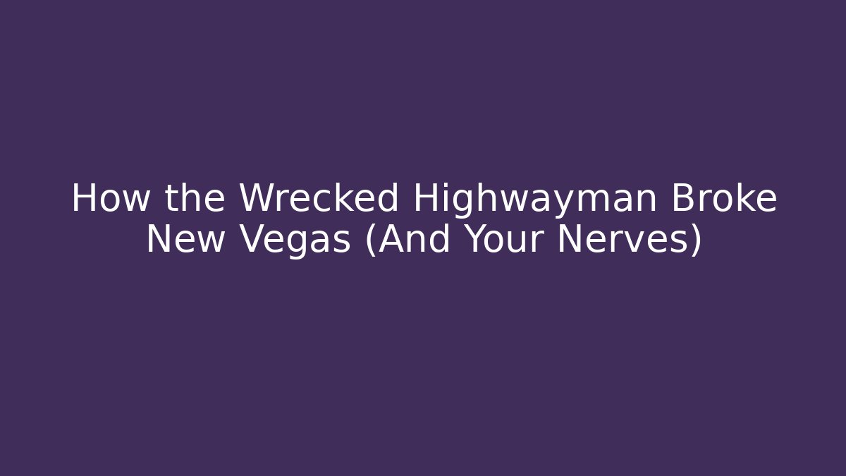 How the Wrecked Highwayman Broke New Vegas (And Your Nerves)