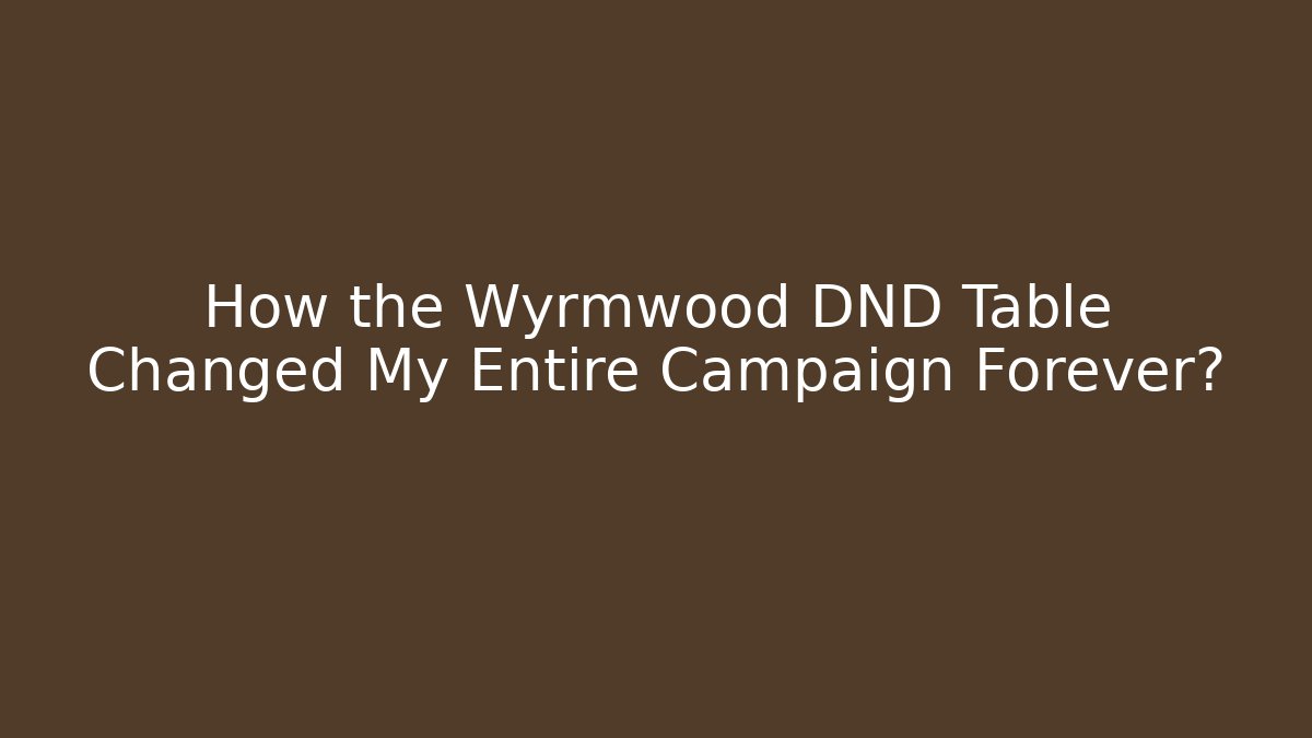 How the Wyrmwood DND Table Changed My Entire Campaign Forever?