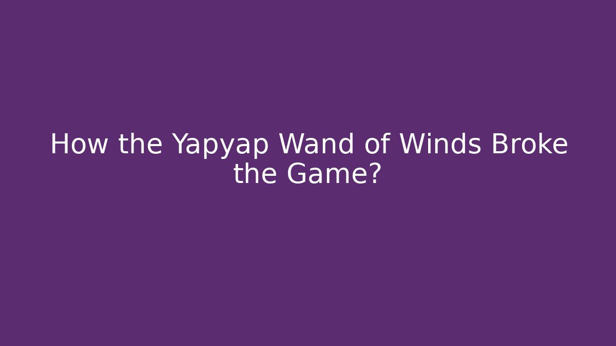How the Yapyap Wand of Winds Broke the Game?